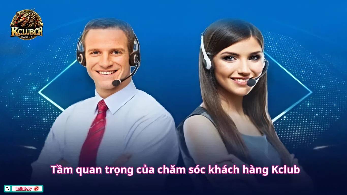 Tầm quan trọng của chăm sóc khách hàng Kclub